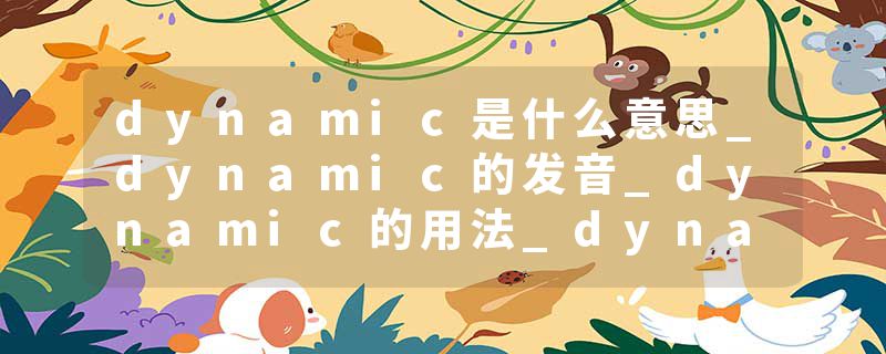 dynamic是什么意思_dynamic的发音_dynamic的用法_dynamic怎么记_dynamic翻译