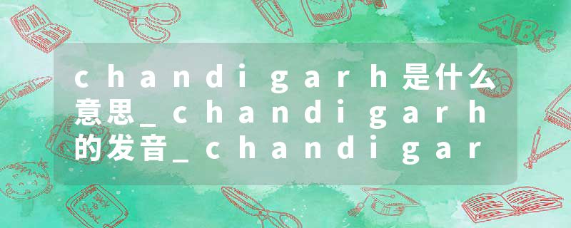 chandigarh是什么意思_chandigarh的发音_chandigarh的用法_chandigarh怎么记_chandigarh翻译