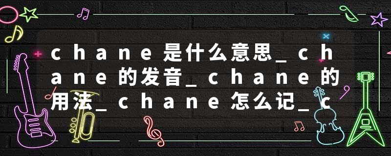 chane是什么意思_chane的发音_chane的用法_chane怎么记_chane翻译