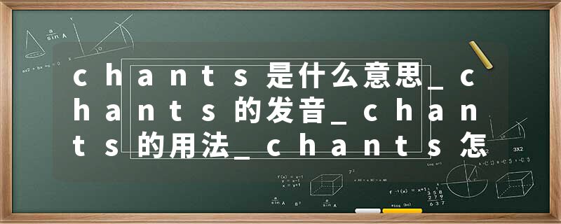 chants是什么意思_chants的发音_chants的用法_chants怎么记_chants翻译