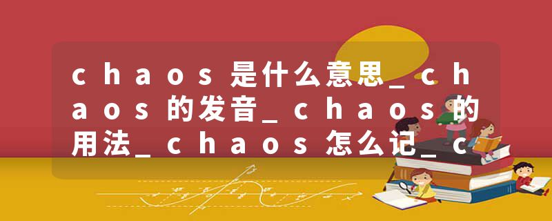 chaos是什么意思_chaos的发音_chaos的用法_chaos怎么记_chaos翻译