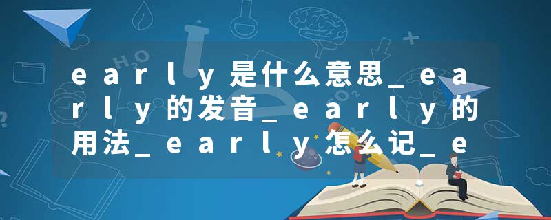 early是什么意思_early的发音_early的用法_early怎么记_early翻译