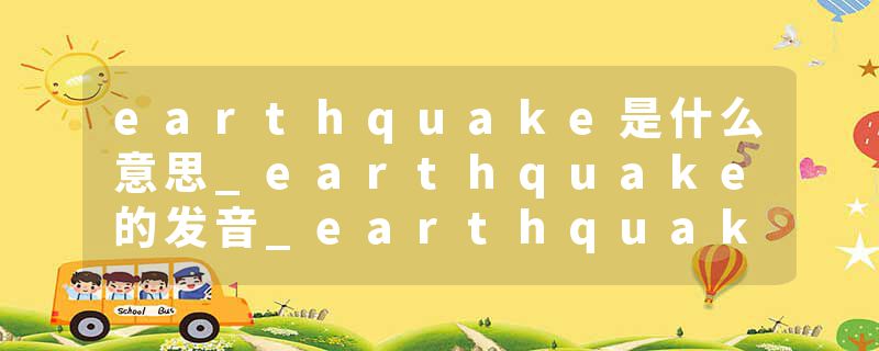 earthquake是什么意思_earthquake的发音_earthquake的用法_earthquake怎么记_earthquake翻译