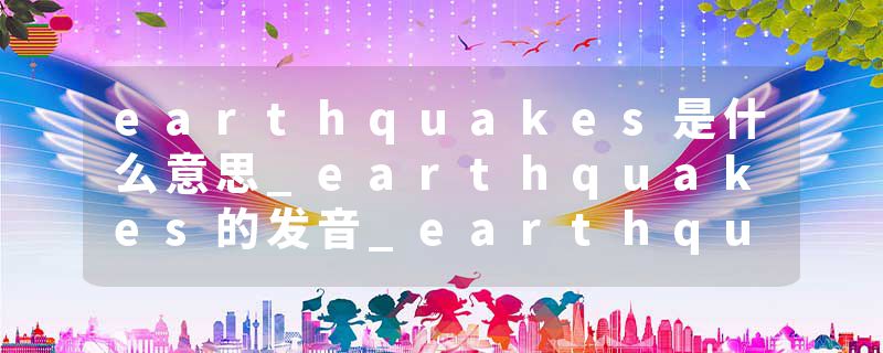 earthquakes是什么意思_earthquakes的发音_earthquakes的用法_earthquakes怎么记_earthquakes翻译