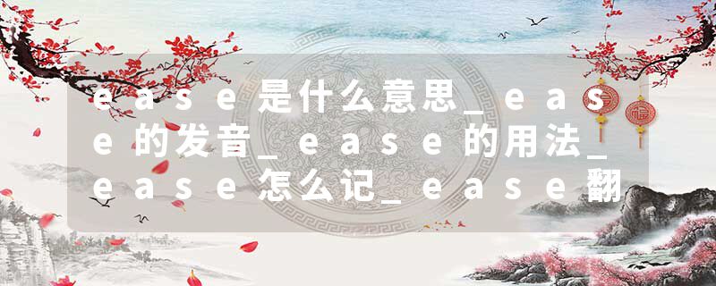 ease是什么意思_ease的发音_ease的用法_ease怎么记_ease翻译
