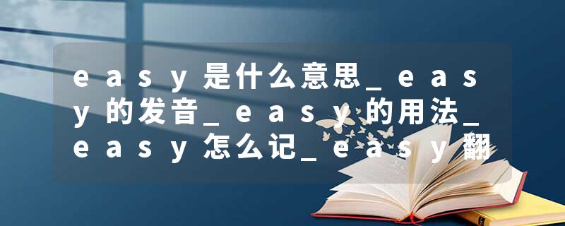easy是什么意思_easy的发音_easy的用法_easy怎么记_easy翻译