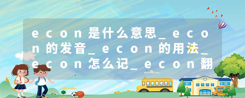 econ是什么意思_econ的发音_econ的用法_econ怎么记_econ翻译