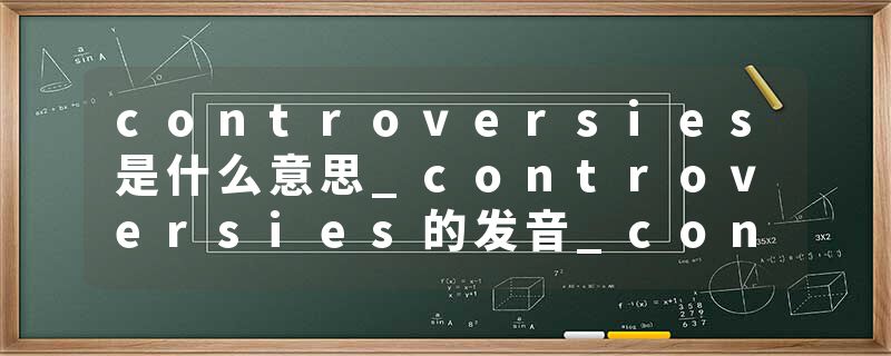 controversies是什么意思_controversies的发音_controversies的用法_controversies怎么记_controversies翻译