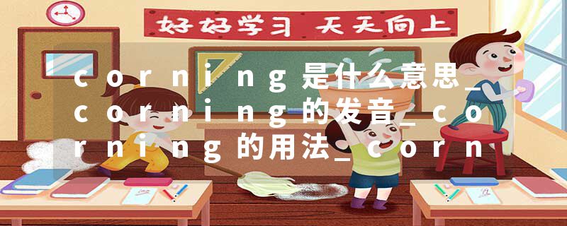 corning是什么意思_corning的发音_corning的用法_corning怎么记_corning翻译