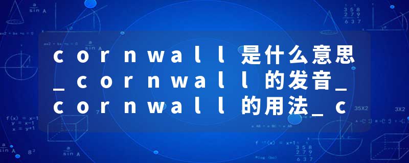 cornwall是什么意思_cornwall的发音_cornwall的用法_cornwall怎么记_cornwall翻译