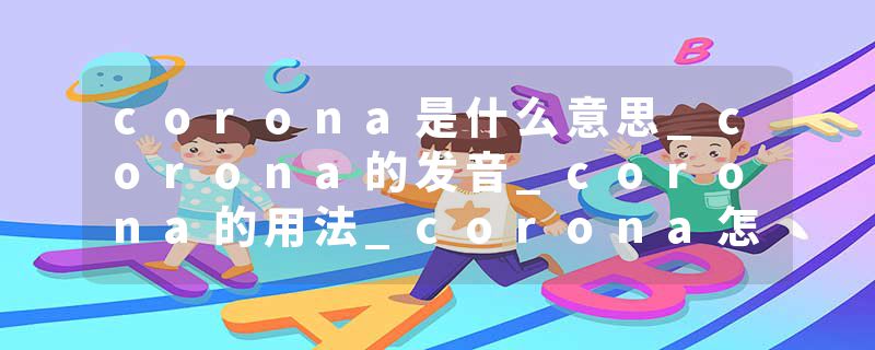 corona是什么意思_corona的发音_corona的用法_corona怎么记_corona翻译