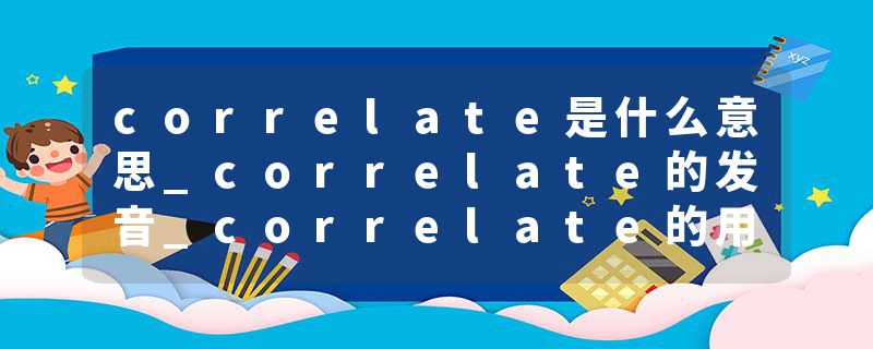 correlate是什么意思_correlate的发音_correlate的用法_correlate怎么记_correlate翻译
