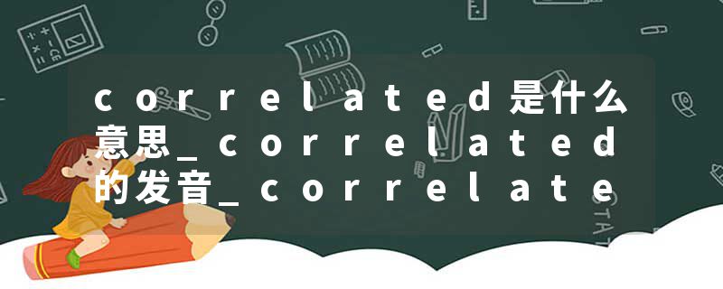 correlated是什么意思_correlated的发音_correlated的用法_correlated怎么记_correlated翻译