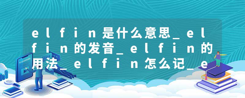 elfin是什么意思_elfin的发音_elfin的用法_elfin怎么记_elfin翻译