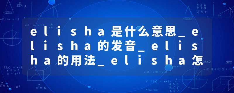 elisha是什么意思_elisha的发音_elisha的用法_elisha怎么记_elisha翻译