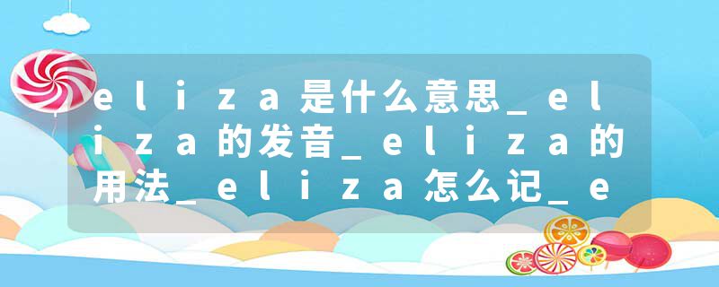 eliza是什么意思_eliza的发音_eliza的用法_eliza怎么记_eliza翻译