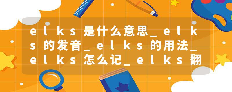 elks是什么意思_elks的发音_elks的用法_elks怎么记_elks翻译