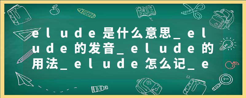 elude是什么意思_elude的发音_elude的用法_elude怎么记_elude翻译