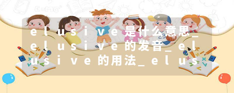 elusive是什么意思_elusive的发音_elusive的用法_elusive怎么记_elusive翻译