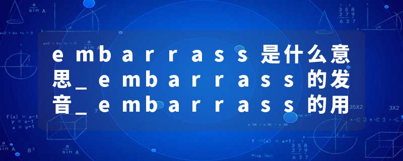 embarrass是什么意思_embarrass的发音_embarrass的用法_embarrass怎么记_embarrass翻译