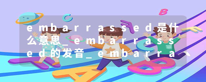 embarrassed是什么意思_embarrassed的发音_embarrassed的用法_embarrassed怎么记_embarrassed翻译