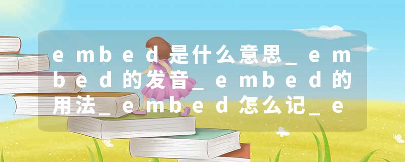embed是什么意思_embed的发音_embed的用法_embed怎么记_embed翻译