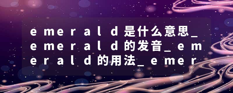 emerald是什么意思_emerald的发音_emerald的用法_emerald怎么记_emerald翻译