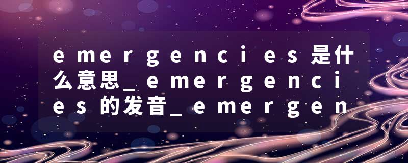 emergencies是什么意思_emergencies的发音_emergencies的用法_emergencies怎么记_emergencies翻译