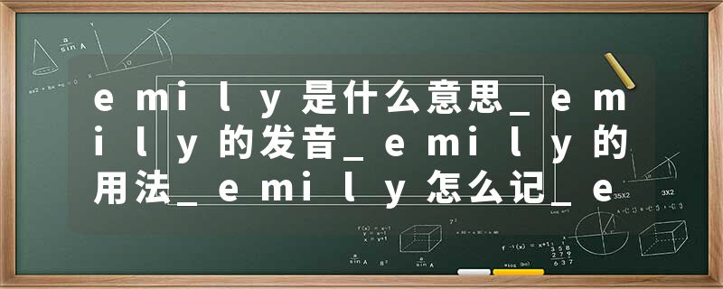 emily是什么意思_emily的发音_emily的用法_emily怎么记_emily翻译