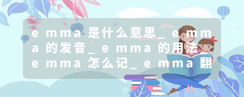 emma是什么意思_emma的发音_emma的用法_emma怎么记_emma翻译