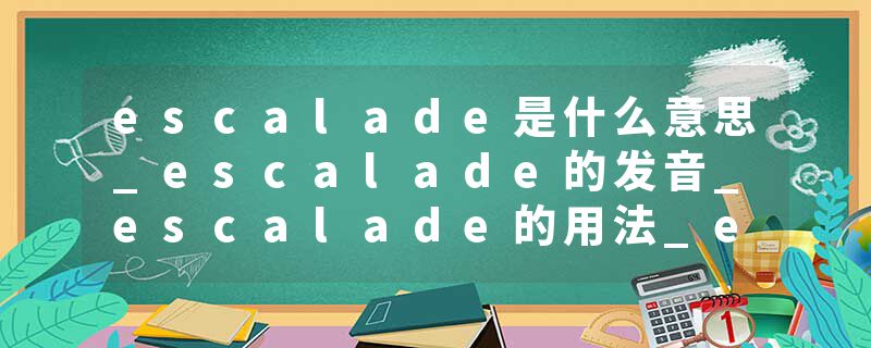 escalade是什么意思_escalade的发音_escalade的用法_escalade怎么记_escalade翻译