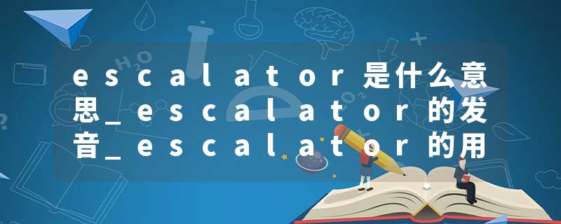 escalator是什么意思_escalator的发音_escalator的用法_escalator怎么记_escalator翻译