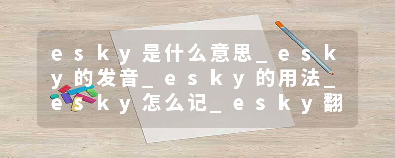 esky是什么意思_esky的发音_esky的用法_esky怎么记_esky翻译