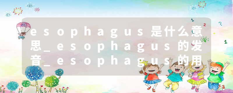 esophagus是什么意思_esophagus的发音_esophagus的用法_esophagus怎么记_esophagus翻译