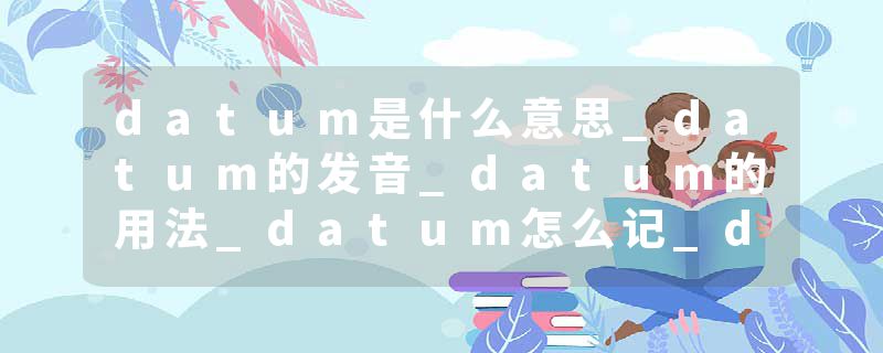 datum是什么意思_datum的发音_datum的用法_datum怎么记_datum翻译