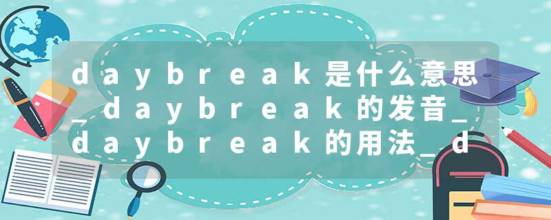 daybreak是什么意思_daybreak的发音_daybreak的用法_daybreak怎么记_daybreak翻译