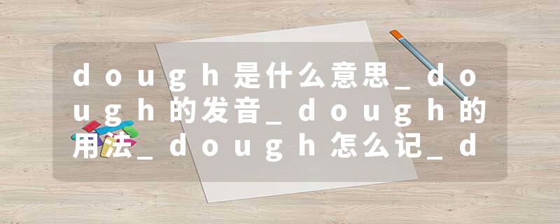 dough是什么意思_dough的发音_dough的用法_dough怎么记_dough翻译