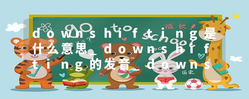 downshifting是什么意思_downshifting的发音_downshifting的用法_downshifting怎么记_downshifting翻译