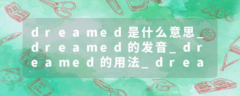 dreamed是什么意思_dreamed的发音_dreamed的用法_dreamed怎么记_dreamed翻译