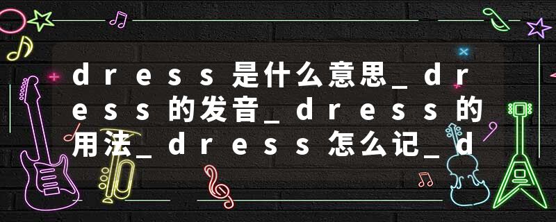dress是什么意思_dress的发音_dress的用法_dress怎么记_dress翻译