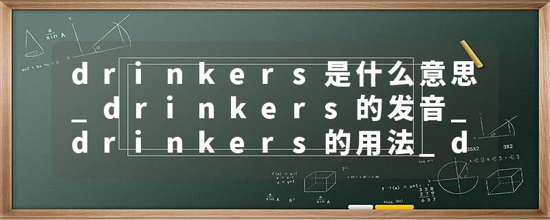 drinkers是什么意思_drinkers的发音_drinkers的用法_drinkers怎么记_drinkers翻译