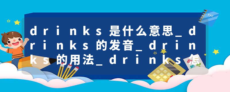 drinks是什么意思_drinks的发音_drinks的用法_drinks怎么记_drinks翻译