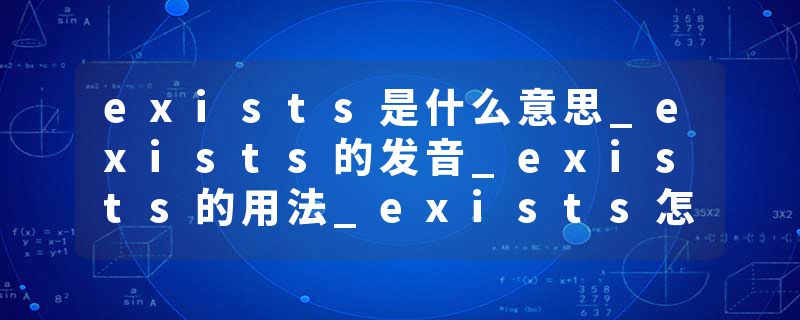 exists是什么意思_exists的发音_exists的用法_exists怎么记_exists翻译