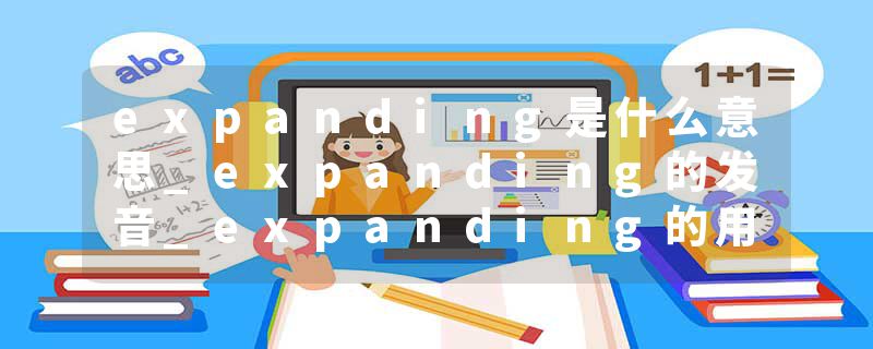 expanding是什么意思_expanding的发音_expanding的用法_expanding怎么记_expanding翻译