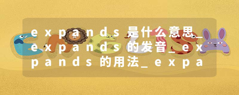 expands是什么意思_expands的发音_expands的用法_expands怎么记_expands翻译
