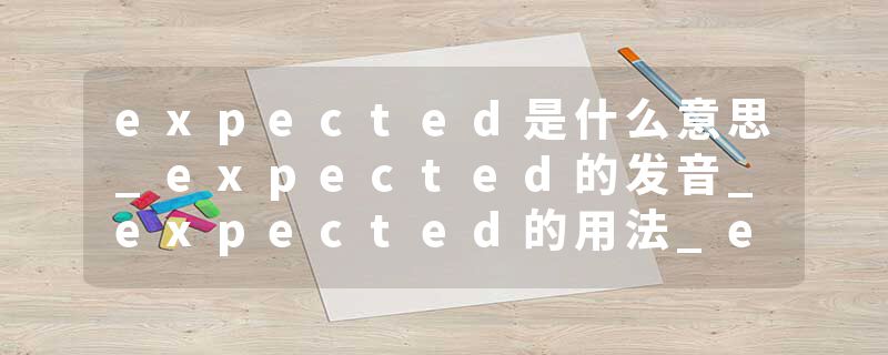 expected是什么意思_expected的发音_expected的用法_expected怎么记_expected翻译