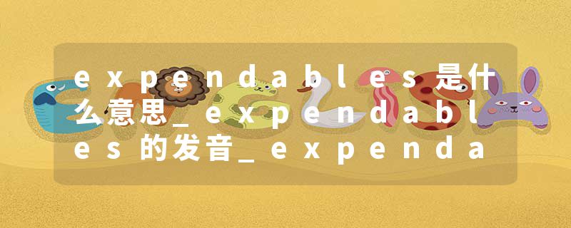expendables是什么意思_expendables的发音_expendables的用法_expendables怎么记_expendables翻译