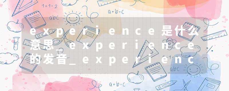 experience是什么意思_experience的发音_experience的用法_experience怎么记_experience翻译