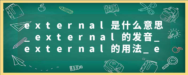 external是什么意思_external的发音_external的用法_external怎么记_external翻译