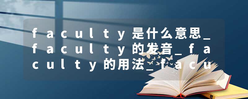 faculty是什么意思_faculty的发音_faculty的用法_faculty怎么记_faculty翻译